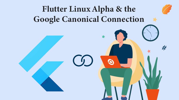 Flutter Linux Alpha & the Google Canonical Connection