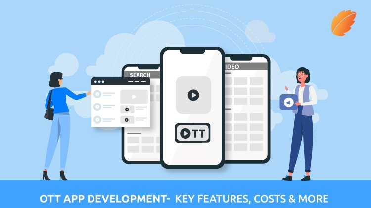 OTT App Development- Features, Costs & A Lot More!