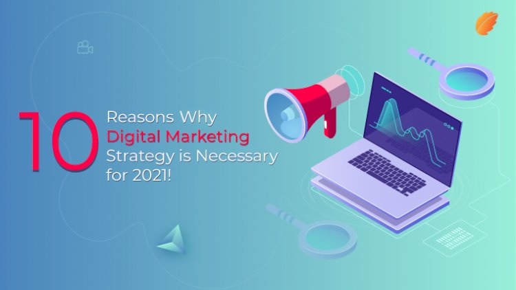 10 Reasons why Digital Marketing Strategy is Necessary for 2021!