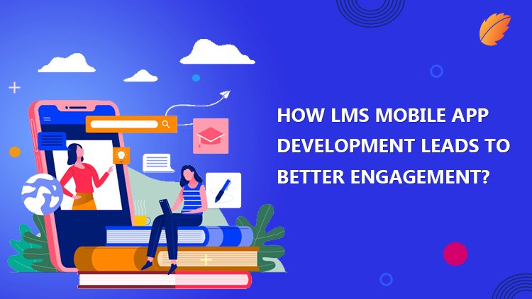 How LMS Mobile App Development Leads To Better Engagement?