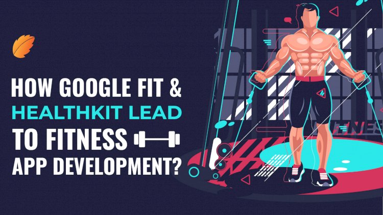 How Google Fit & HealthKit Lead To Fitness App Development?