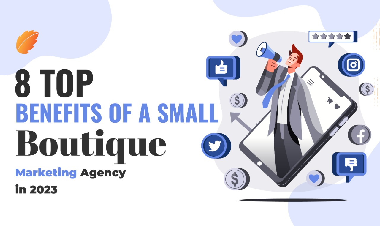 8 Top Benefits of a Small Boutique Marketing Agency in 2023